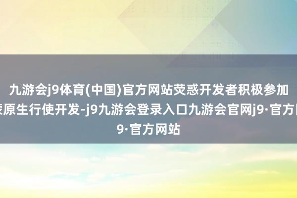 九游会j9体育(中国)官方网站荧惑开发者积极参加鸿蒙原生行使开发-j9九游会登录入口九游会官网j9·官方网站